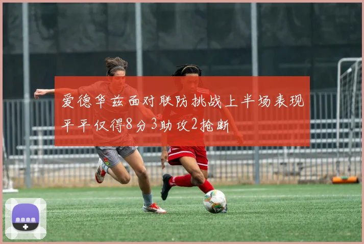 爱德华兹面对联防挑战上半场表现平平仅得8分3助攻2抢断