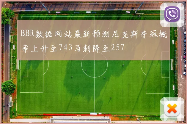 BBR数据网站最新预测尼克斯夺冠概率上升至743马刺降至257