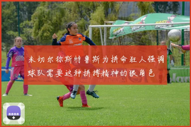 米切尔称斯特鲁斯为拼命狂人强调球队需要这种拼搏精神的狠角色