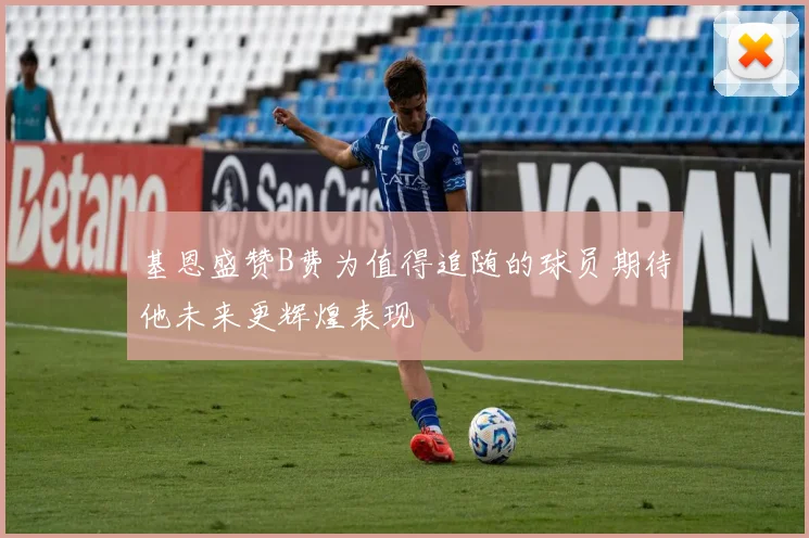 基恩盛赞B费为值得追随的球员期待他未来更辉煌表现