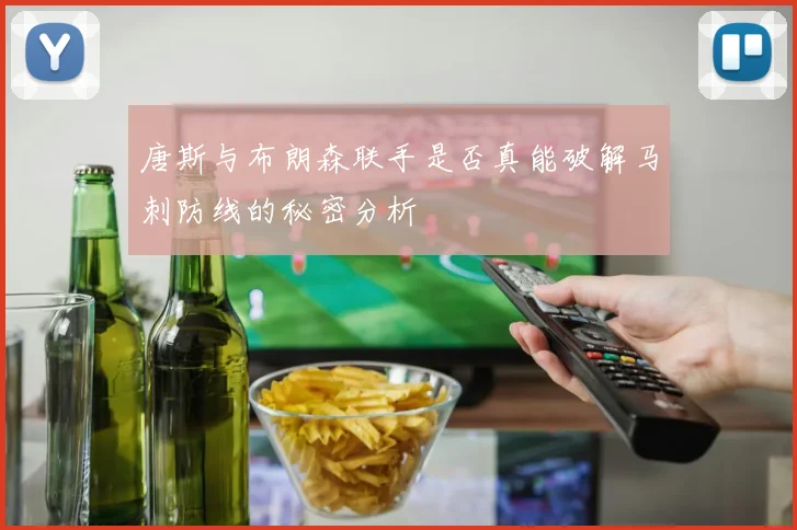 唐斯与布朗森联手是否真能破解马刺防线的秘密分析