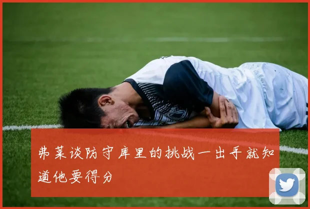 弗莱谈防守库里的挑战一出手就知道他要得分